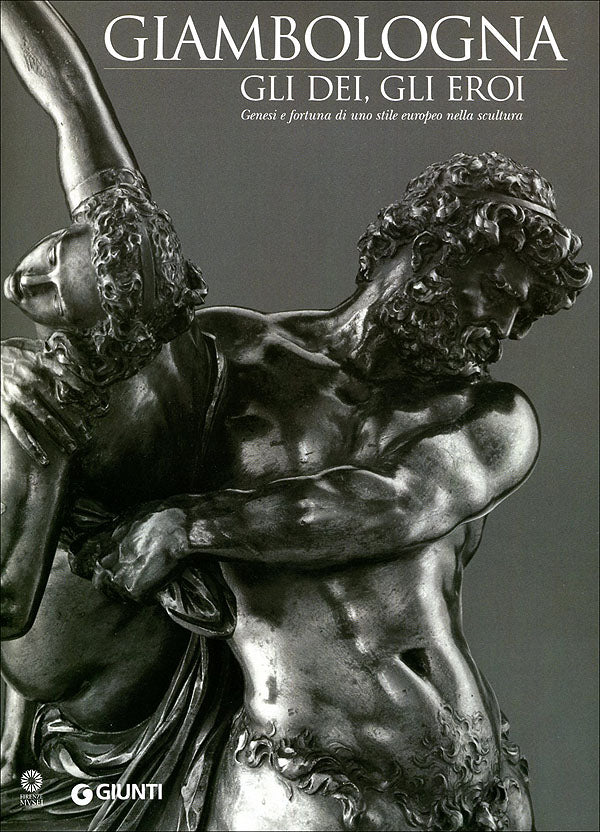Giambologna. Gli dei, gli eroi. Genesi e fortuna di uno stile europeo nella scultura