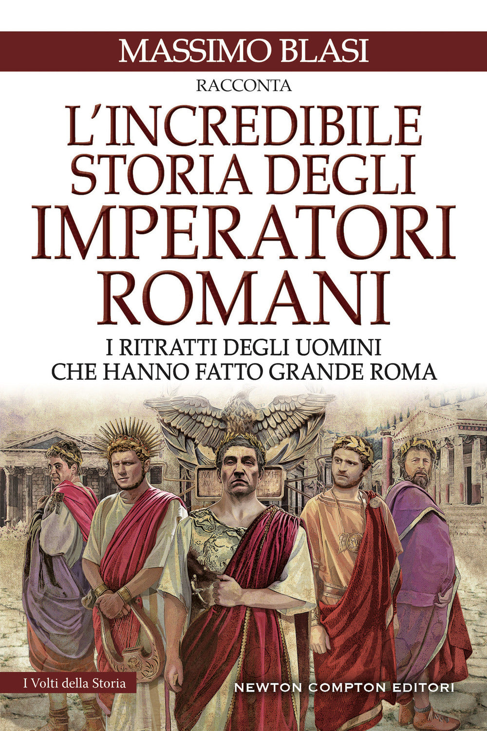 L'incredibile storia degli imperatori romani. I ritratti degli uomini che hanno fatto grande Roma