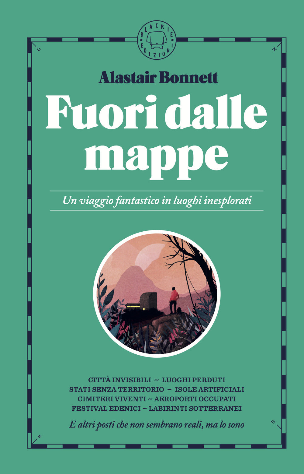 Fuori dalle mappe. Un viaggio fantastico in luoghi inesplorati. Nuova ediz.