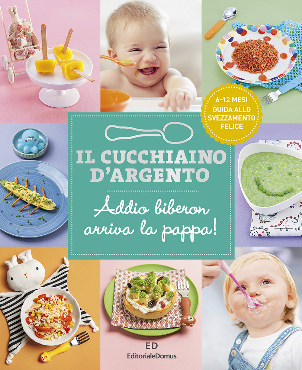 Il cucchiaino d'argento. Ediz. a colori. Vol. 11: Addio biberon arriva la pappa! Guida allo svezzamento felice 6-12 mesi