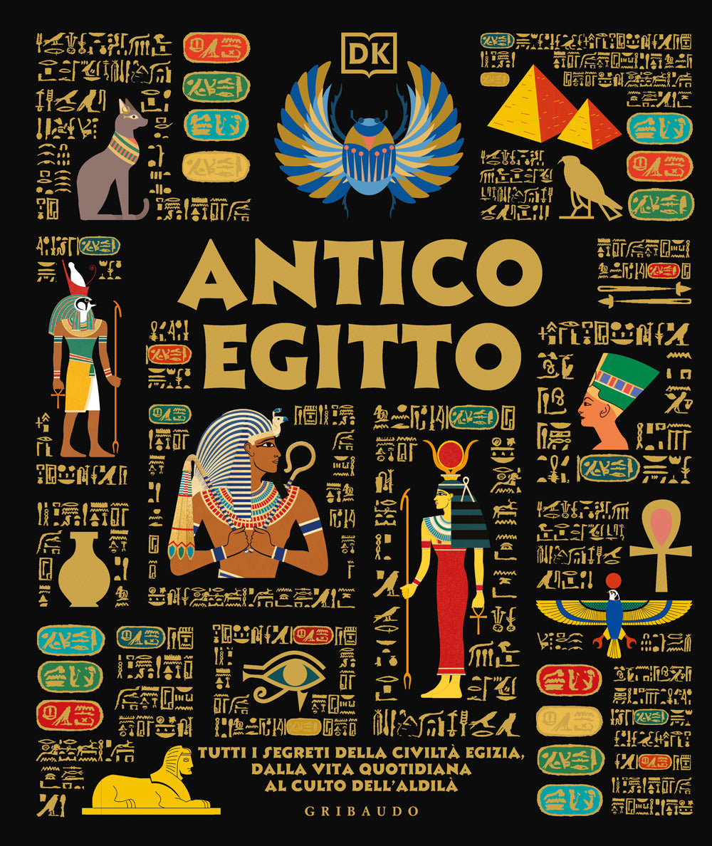 Antico Egitto. Tutti i segreti della civiltà egizia, dalla vita quotidiana al culto dell'aldilà