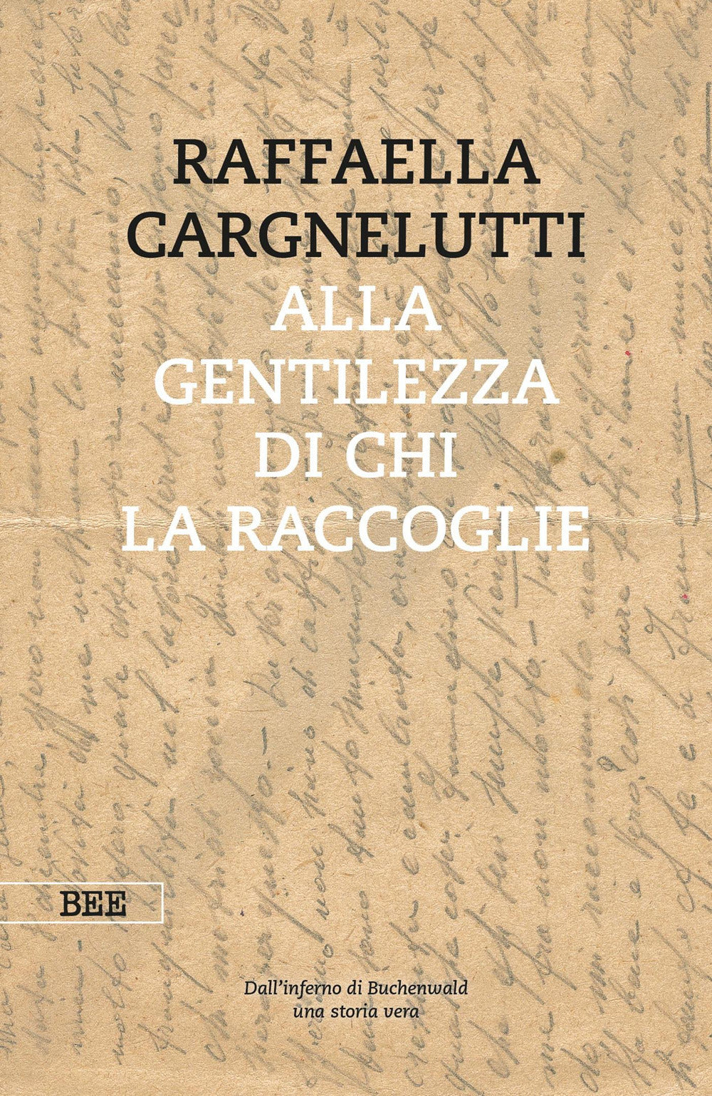 Alla gentilezza di chi la raccoglie. Dall'inferno di Buchenwald. Una storia vera