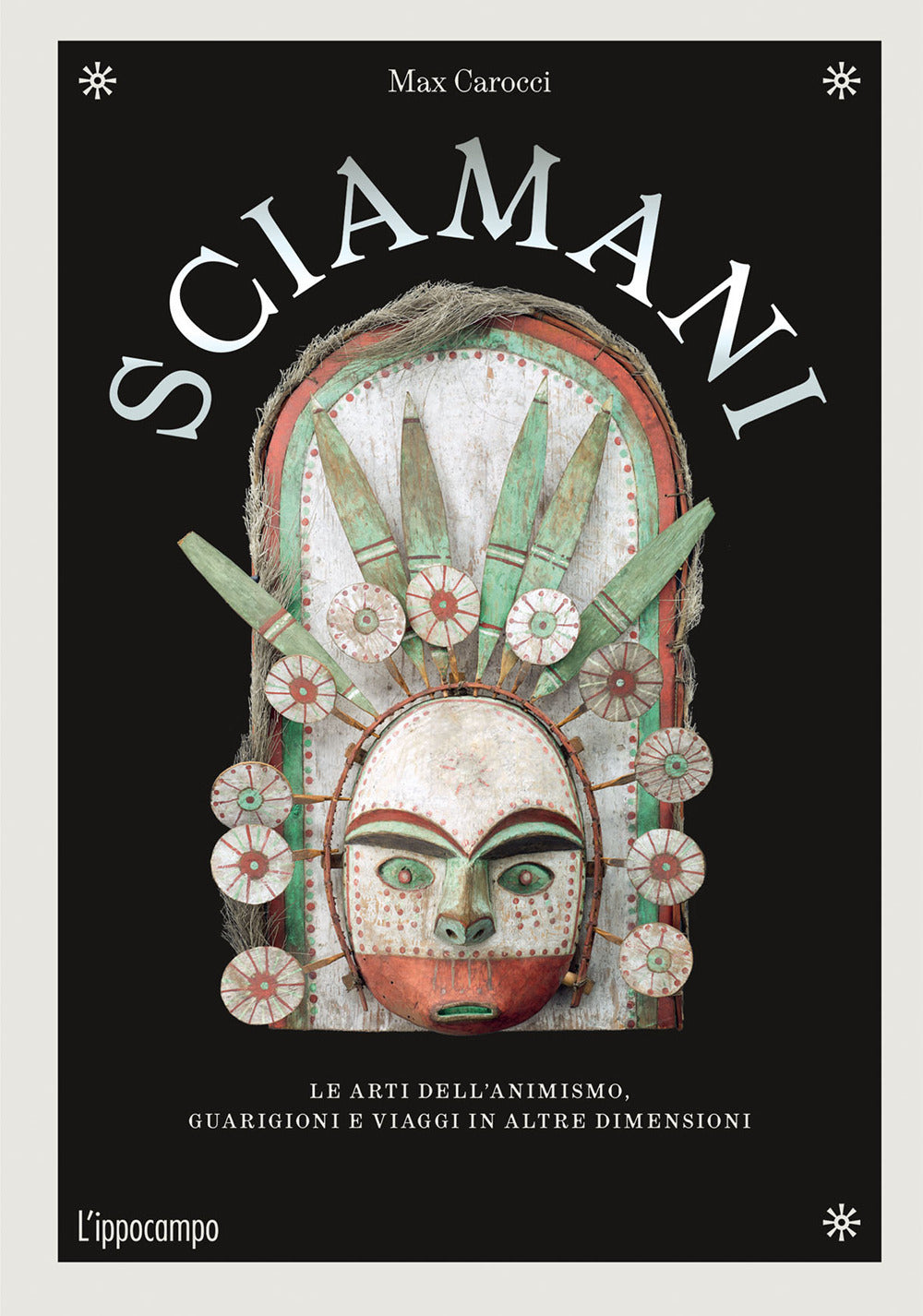 Sciamani. Le arti dell'animismo, guarigioni e viaggi in altre dimensioni