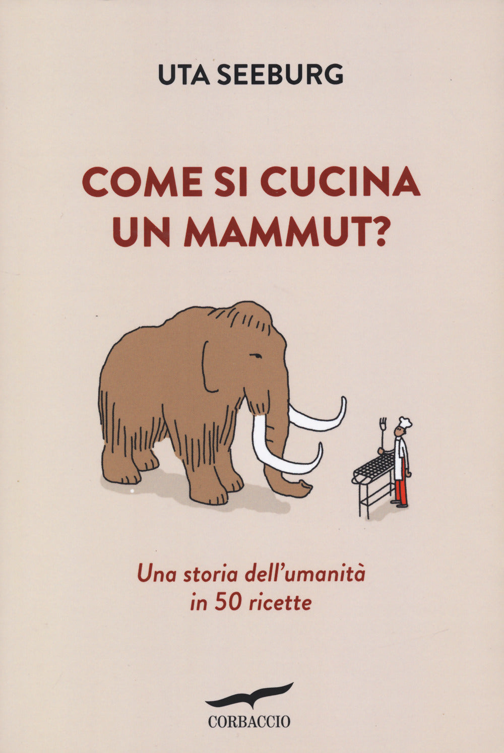 Come si cucina un mammut? Una storia dell'umanità in 50 ricette