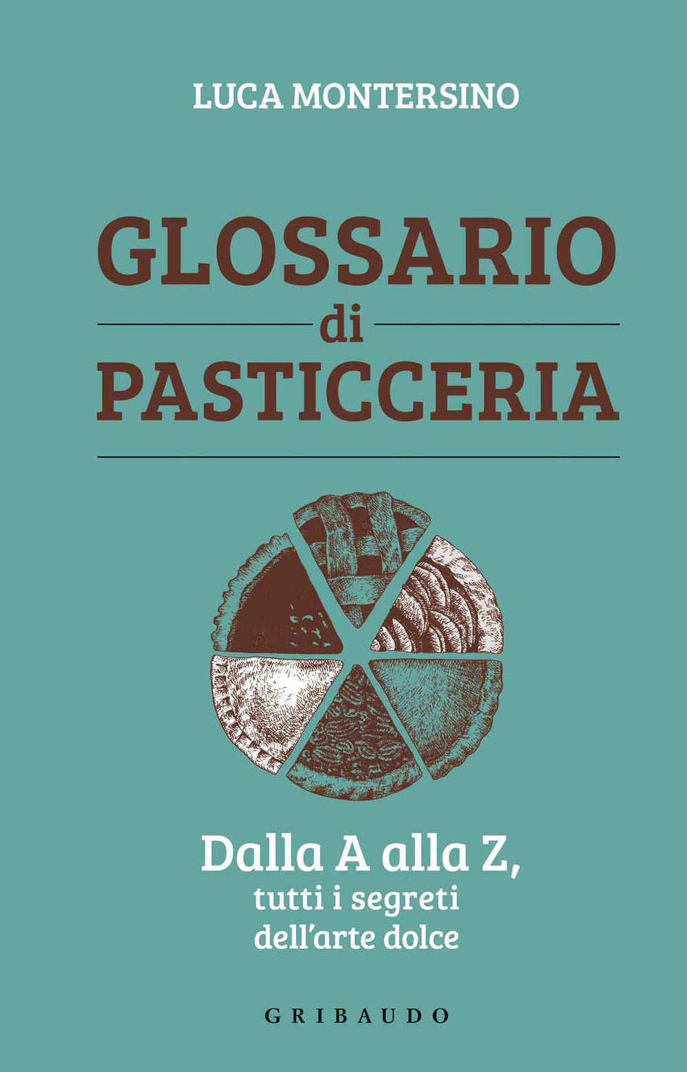 Glossario di pasticceria. Dalla A alla Z, tutti i segreti dell'arte dolce.