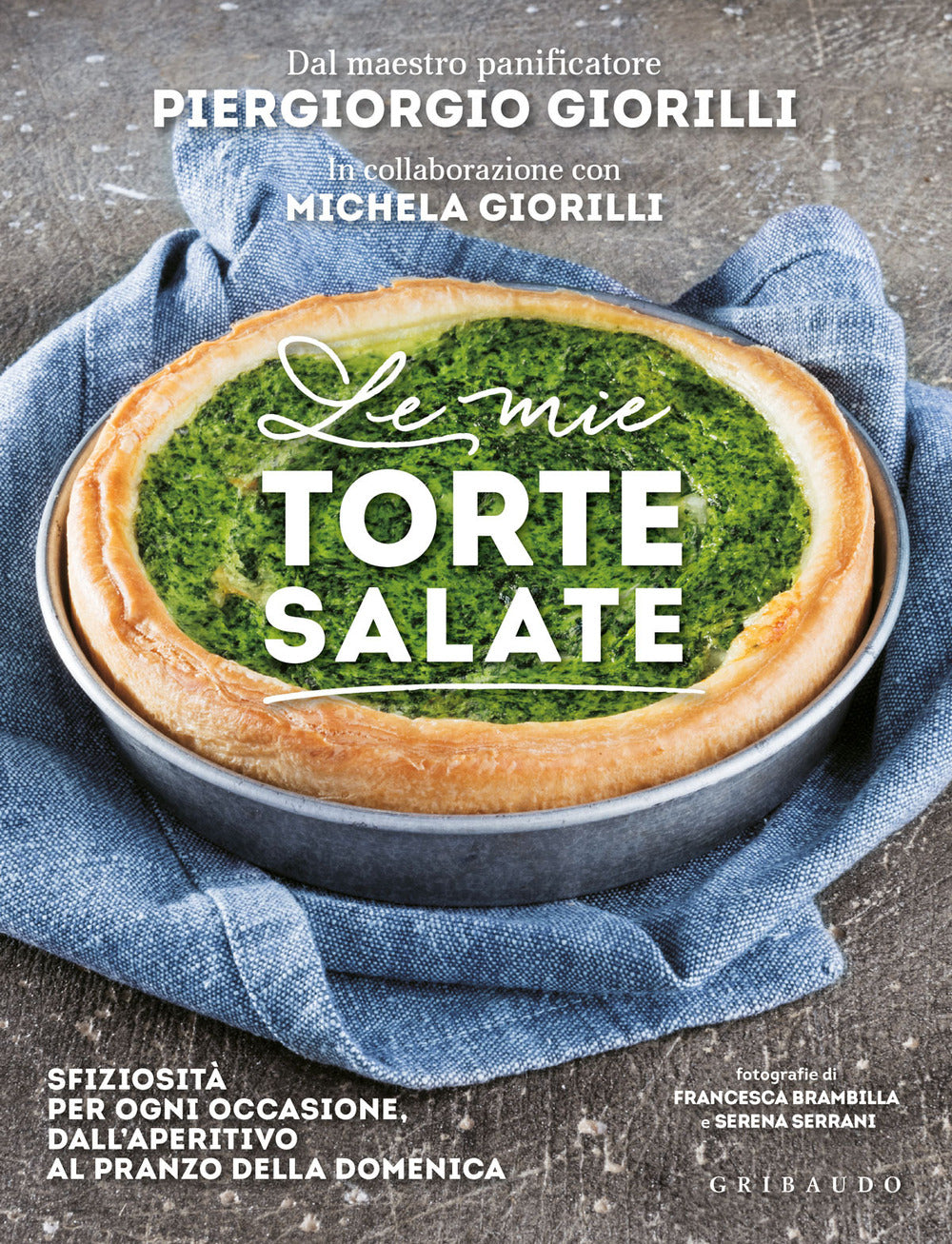 Le mie torte salate. Sfiziosità per ogni occasione, dall'aperitivo al pranzo della domenica.