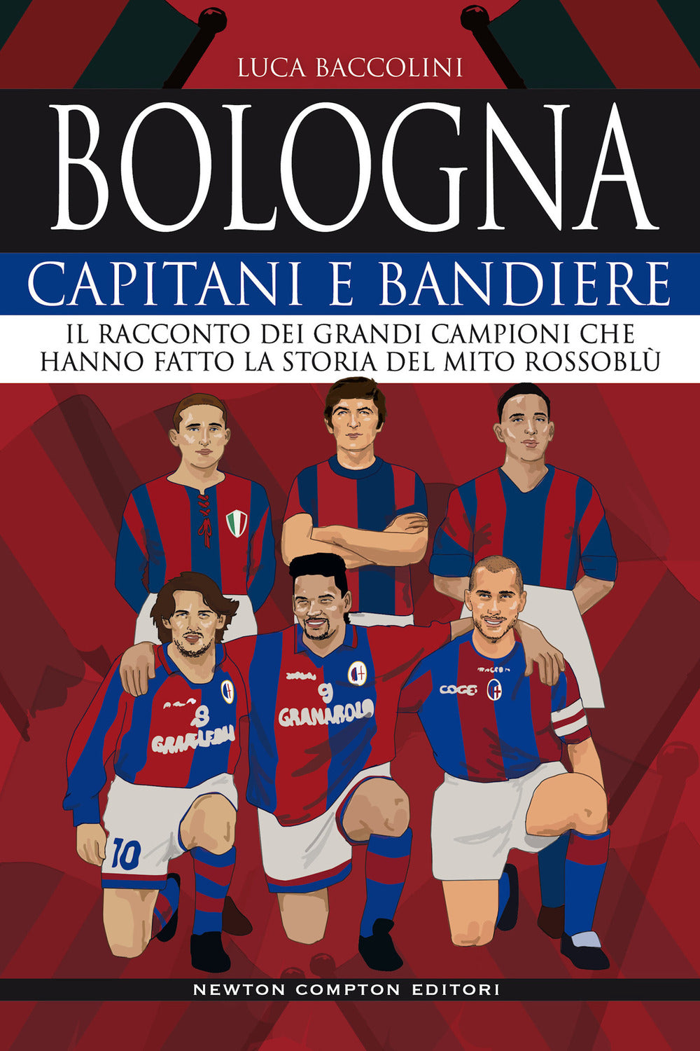 Bologna. Capitani e bandiere. Il racconto dei grandi campioni che hanno fatto la storia del mito rossoblù.