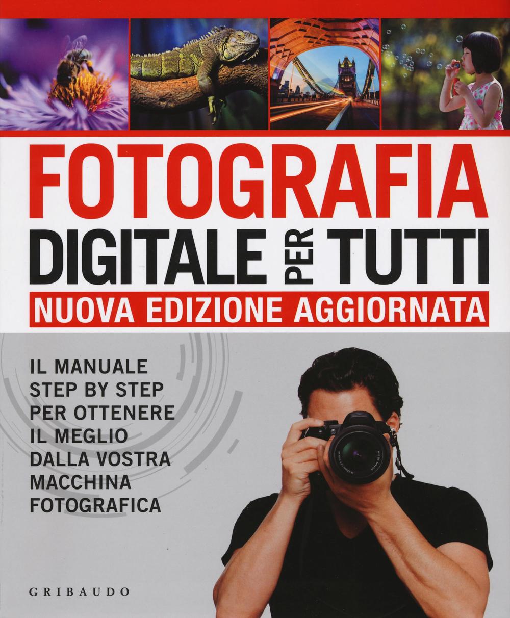 Fotografia digitale per tutti. Il manuale step by step per ottenere il  meglio dalla vostra macchina fotografica.