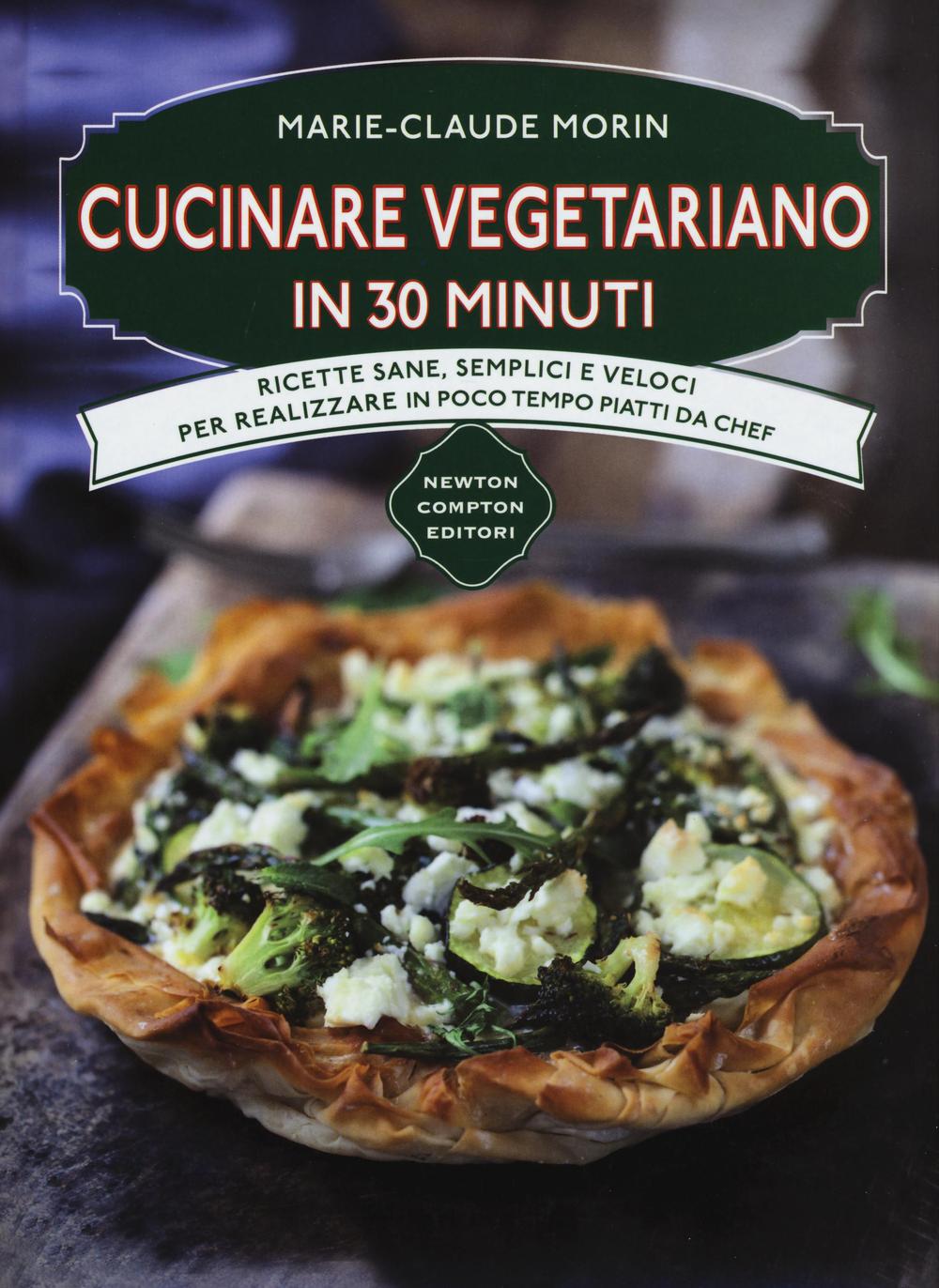 Cucinare vegetariano in 30 minuti. Ricette sane, semplici e veloci per realizzare in poco tempo piatti da chef.