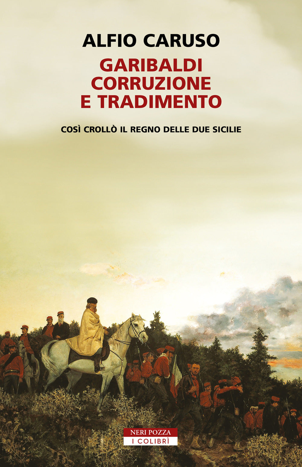 Garibaldi, corruzione e tradimento. Così crollò il Regno delle Due Sicilie.