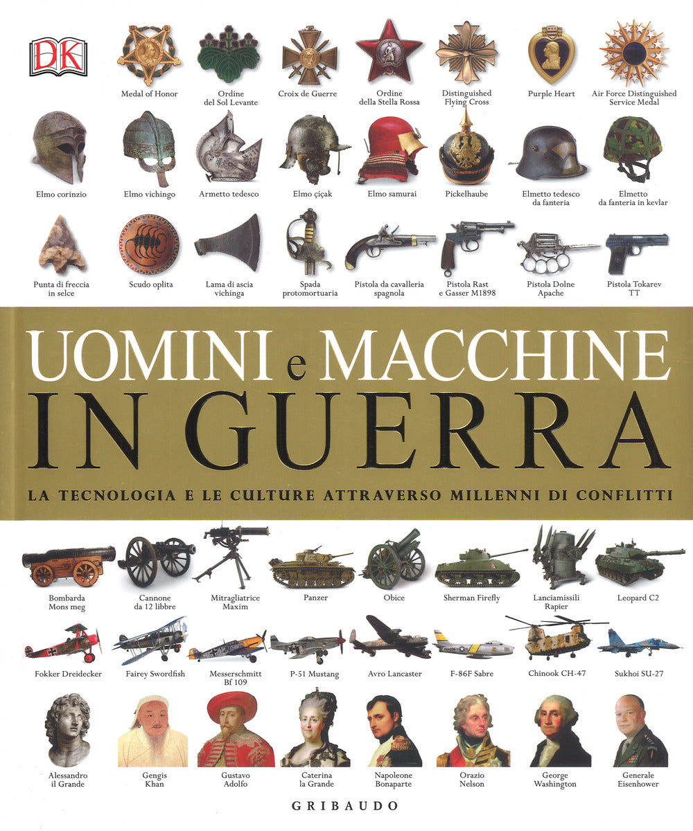 Uomini e macchine in guerra. La tecnologia e le culture attraverso millenni di conflitti. Ediz. a colori