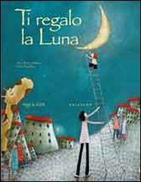 Ti regalo la luna. Ediz. illustrata.