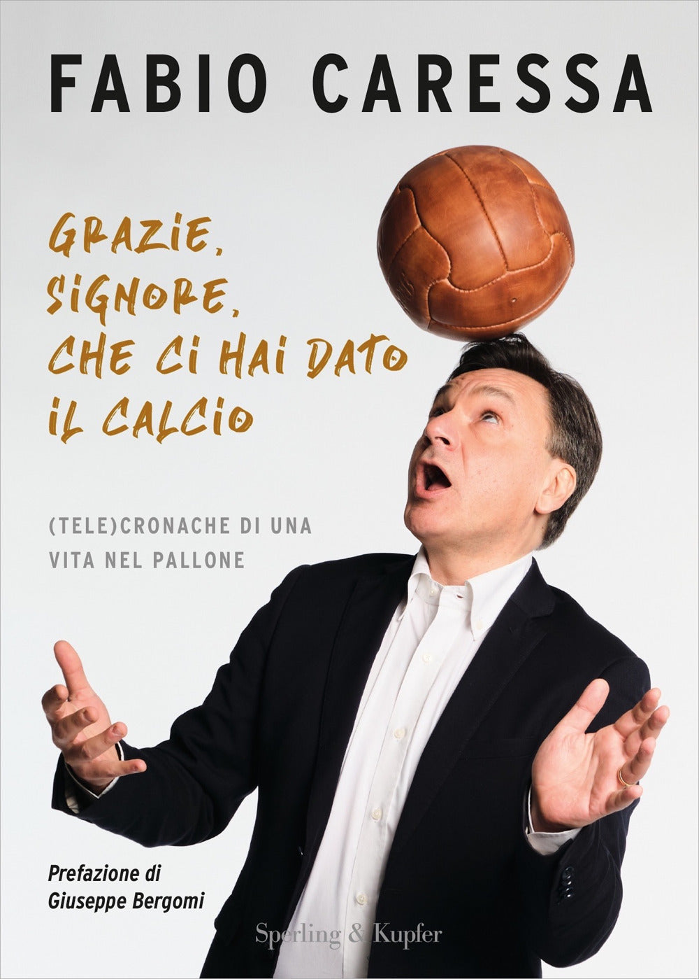 Grazie, Signore, che ci hai dato il calcio. (Tele)cronache di una vita nel pallone.