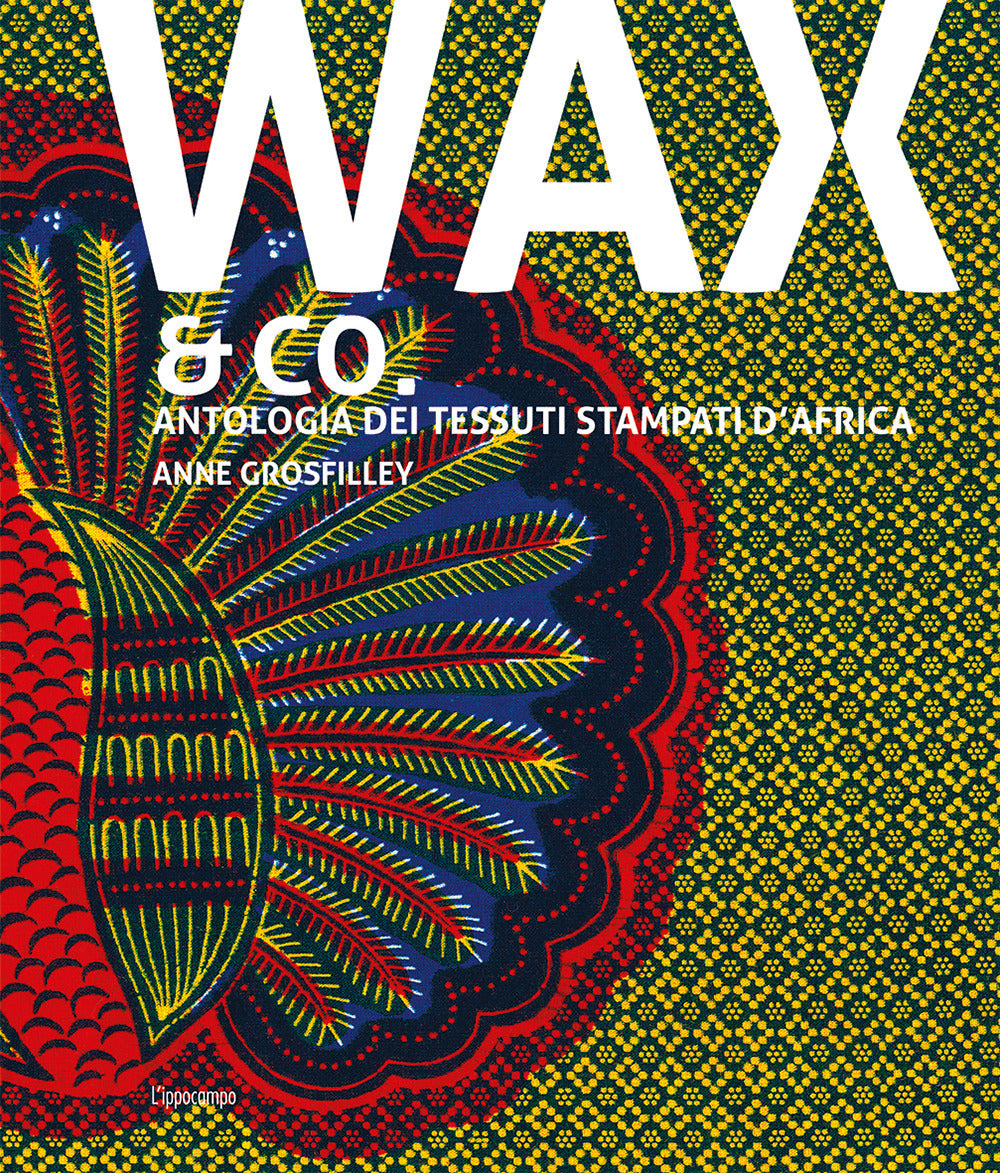 Wax & Co. Antologia dei tessuti stampati d'Africa.