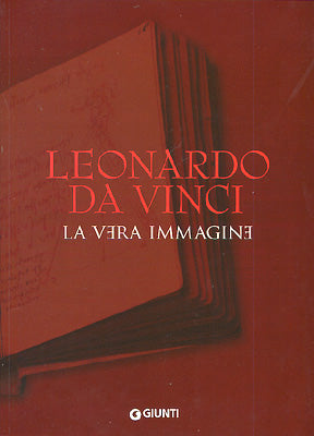 Leonardo da Vinci. La vera immagine. Documenti e testimonianze sulla vita e sull'opera