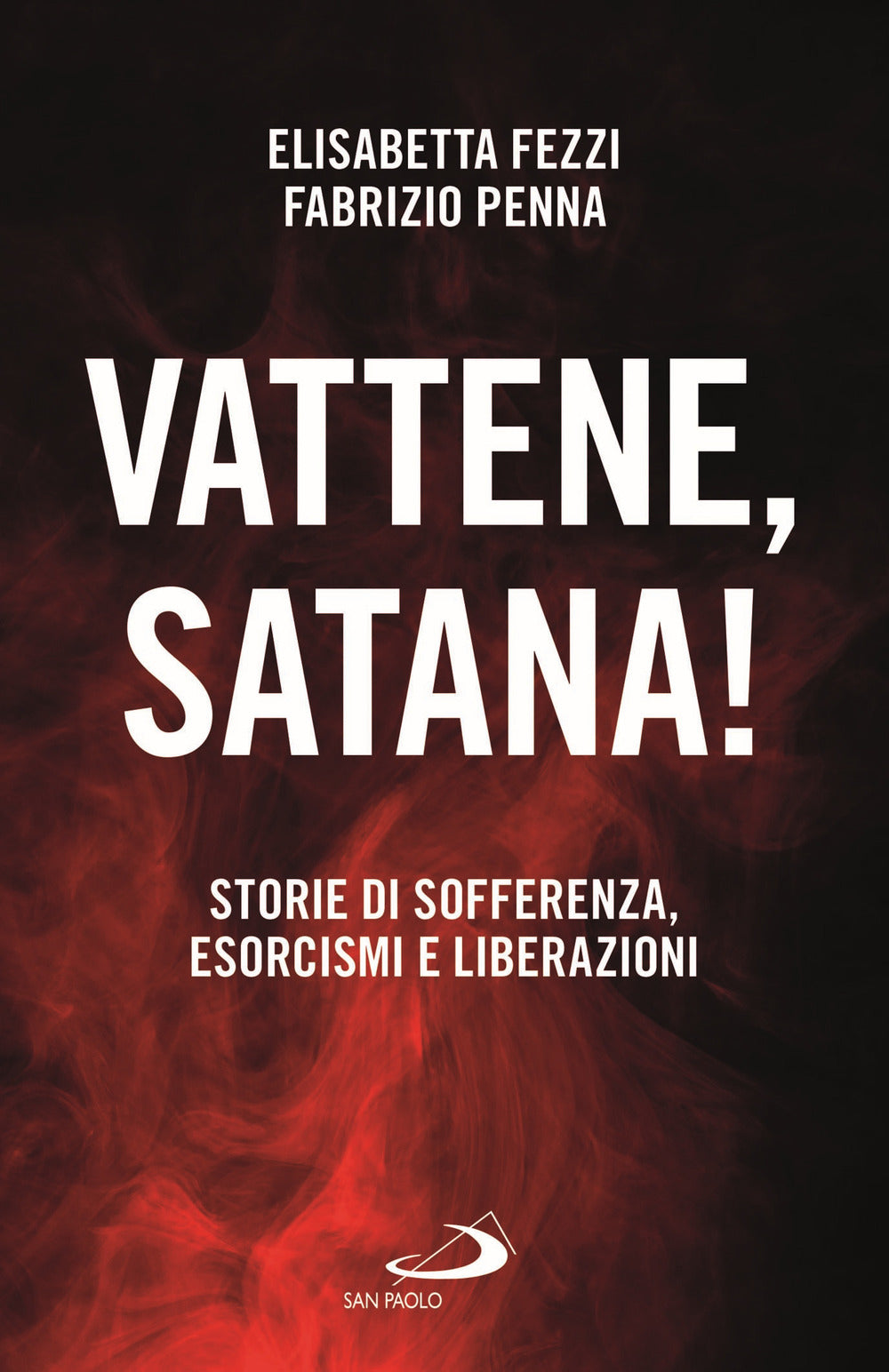 Vattene, satana! Storie di sofferenza, esorcismi e liberazioni.