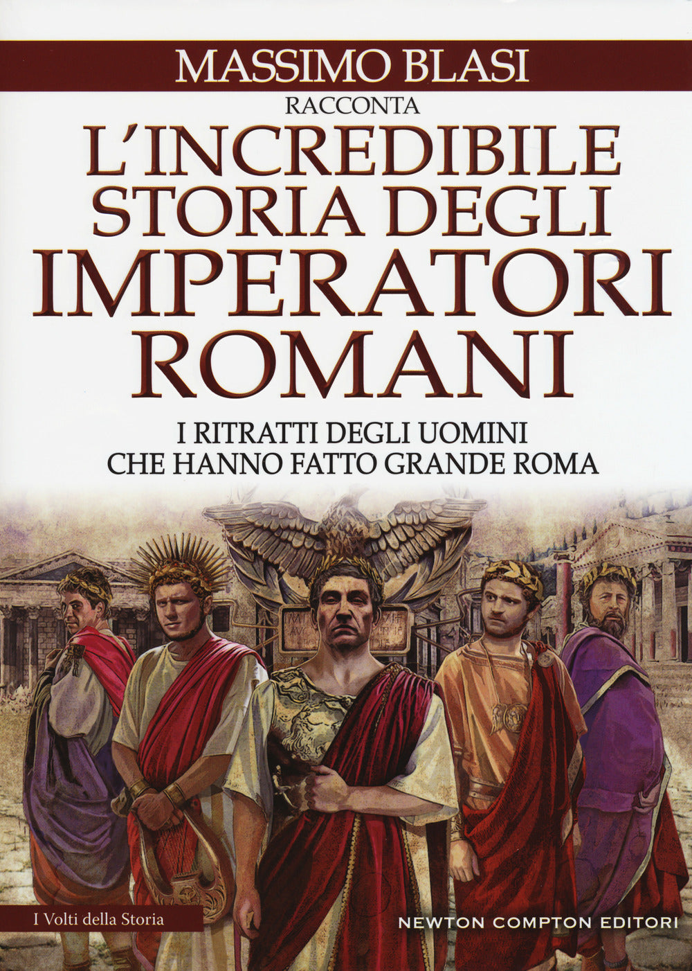 L'incredibile storia degli imperatori romani. I ritratti degli uomini che hanno fatto grande Roma.