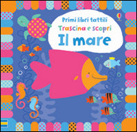 Il mare. Trascina e scopri. Primi libri tattili. Ediz. illustrata.