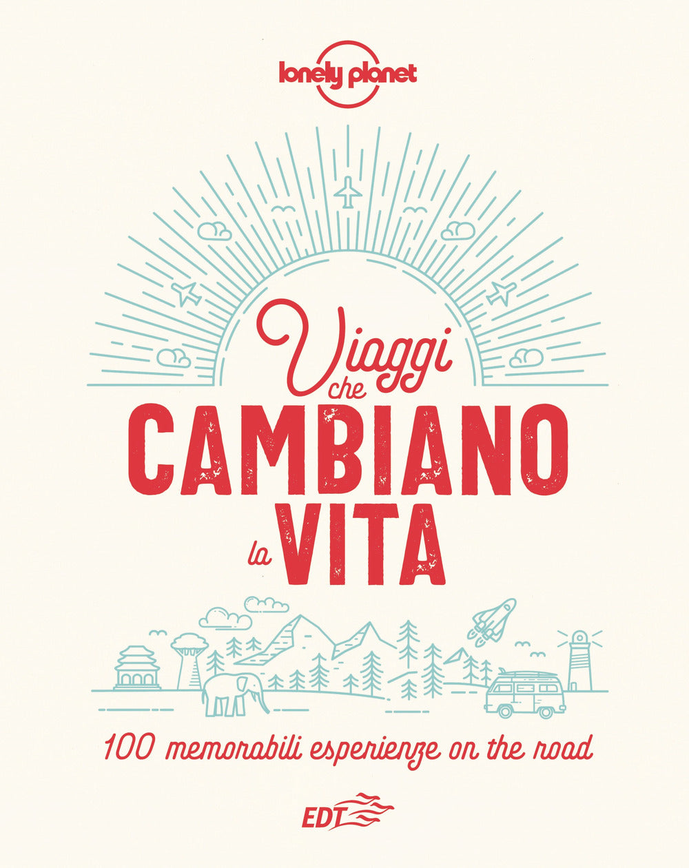 Viaggi che cambiano la vita. 100 memorabili esperienze on the road. Ediz. illustrata.