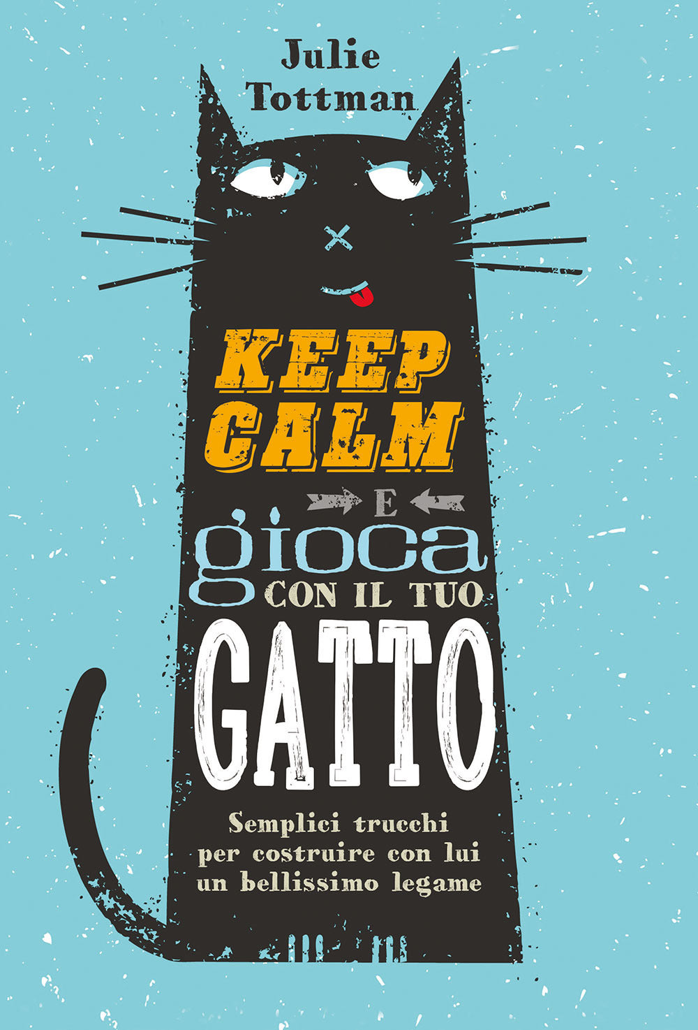 Keep calm e gioca con il tuo gatto. Semplici trucchi per costruire con lui un bellissimo legame.