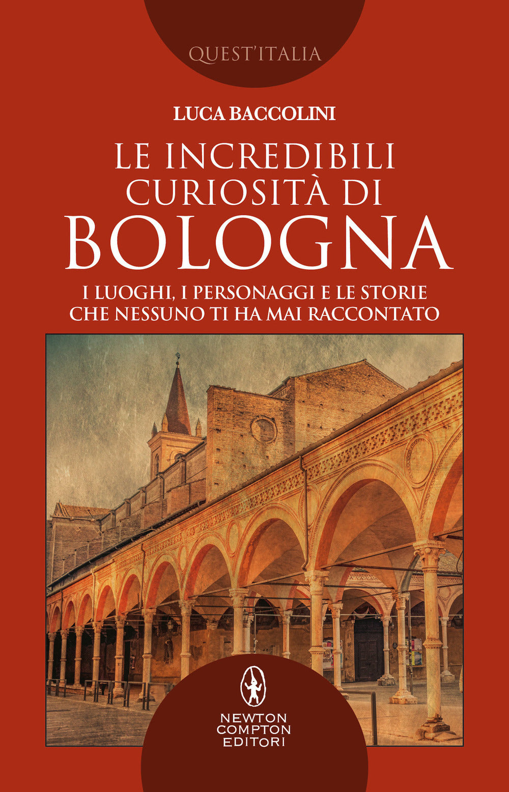 Le incredibili curiosità di Bologna. I luoghi, i personaggi e le storie che nessuno ti ha mai raccontato.