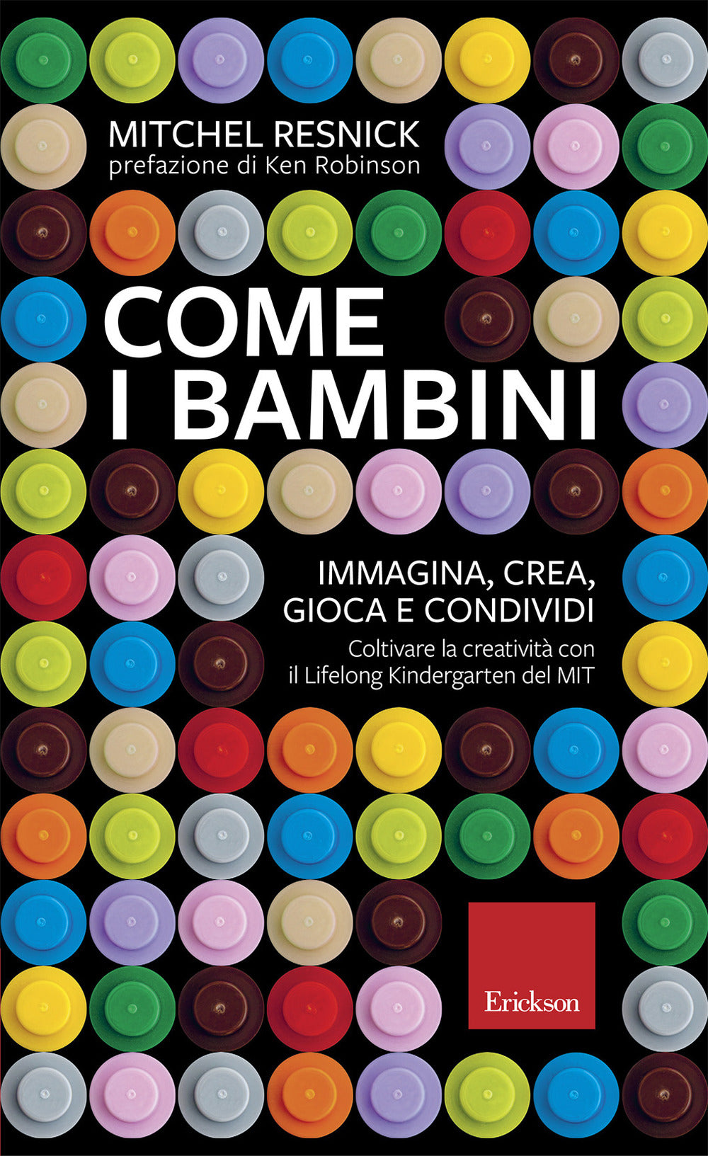 Come i bambini. Immagina, crea, gioca e condividi. Coltivare la creatività con il Lifelong Kindergarten del MIT.