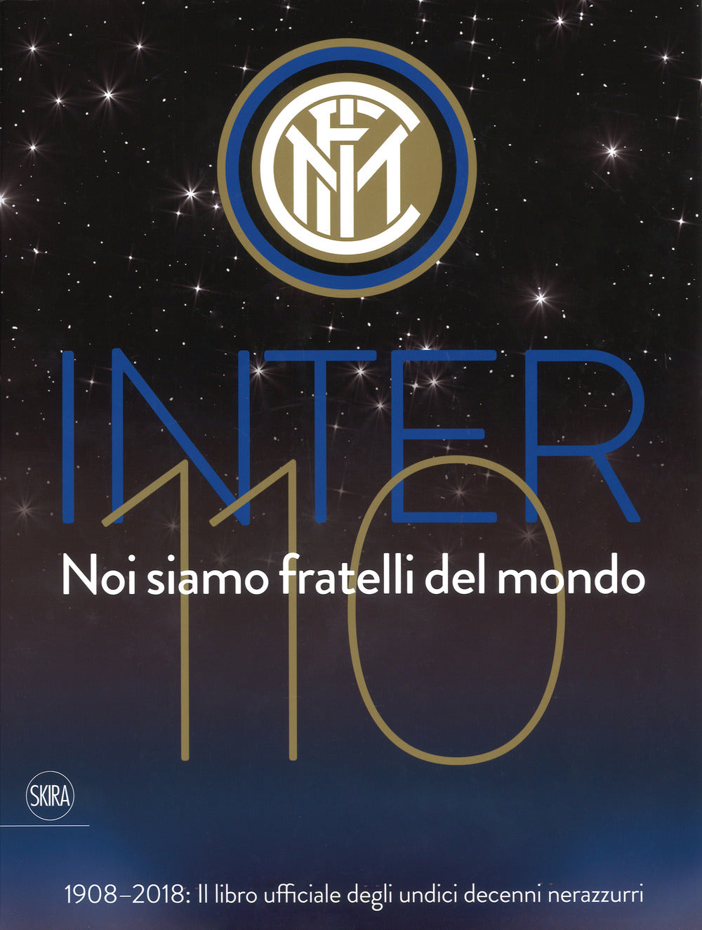 Inter 110 noi siamo fratelli del mondo. 1908-2018: il libro ufficiali degli undici decenni nerazzurri. Ediz. a colori