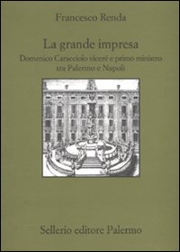 La grande impresa. Domenico Caracciolo viceré e primo ministro tra palermo e Napoli.