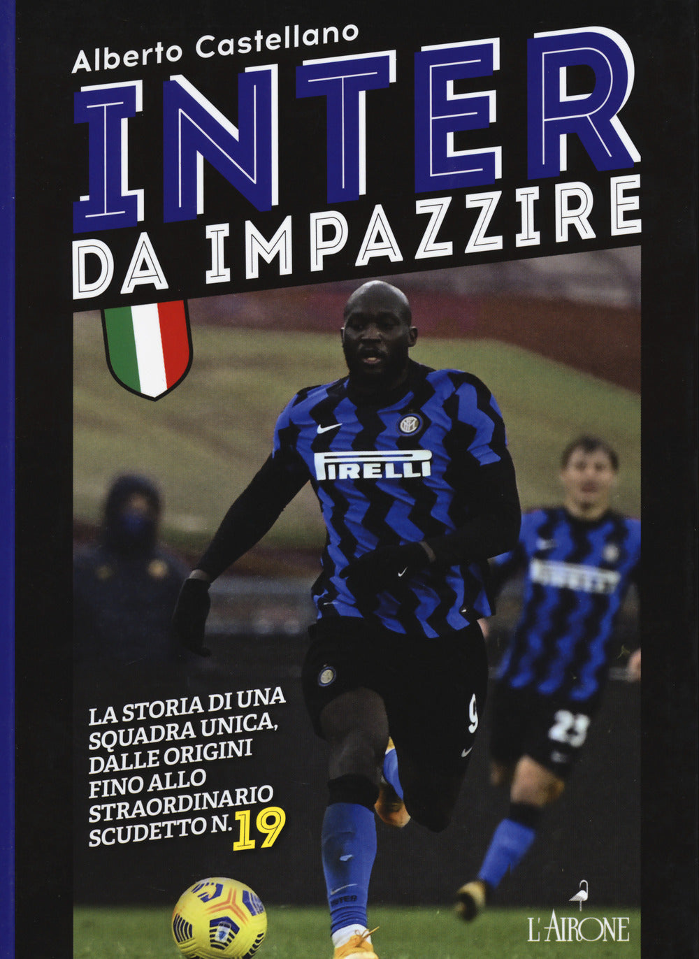 Inter da impazzire. La storia di una squadra unica, dalle origini fino allo straordinario scudetto n. 19.