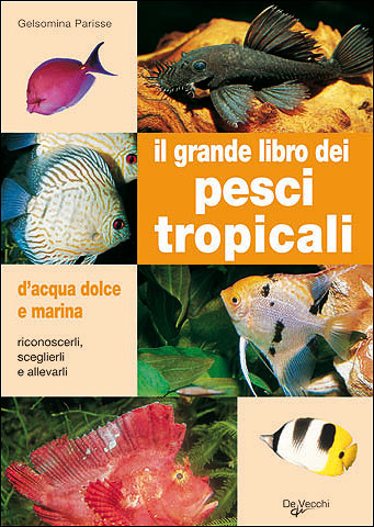 Il grande libro dei pesci tropicali d'acqua dolce e marina. Riconoscerli, sceglierli, allevarli