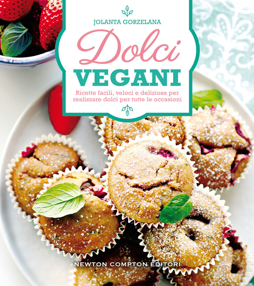 Dolci vegani. Ricette facili, veloci e deliziose per realizzare dolci per tutte le occasioni.