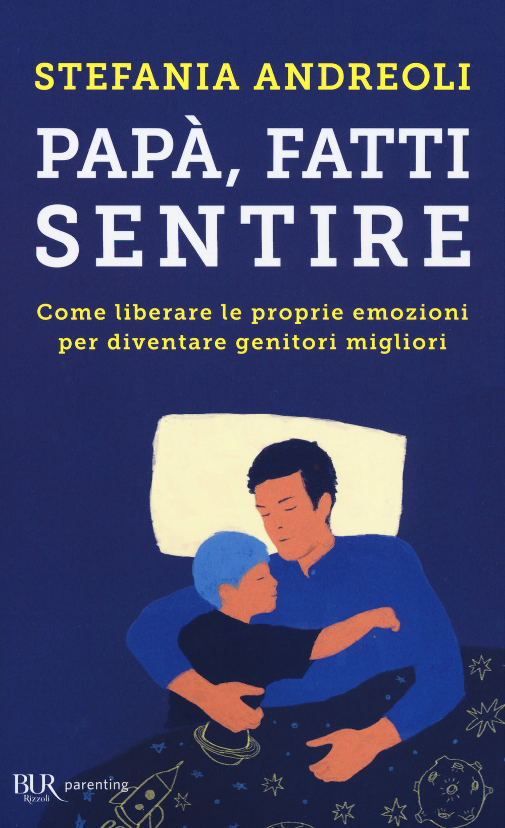 Papà, fatti sentire. Come liberare le proprie emozioni per diventare genitori migliori.