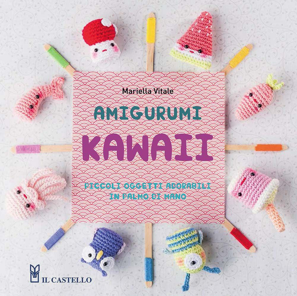 Amigurumi kawaii. Piccoli oggetti adorabili in palmo di mano. Ediz. illustrata.
