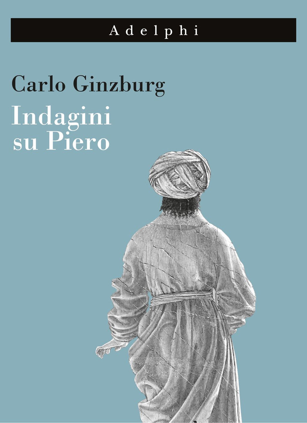 Indagini su Piero. Il «Battesimo», il ciclo di Arezzo, la «Flagellazione» di Urbino. Nuova ediz..