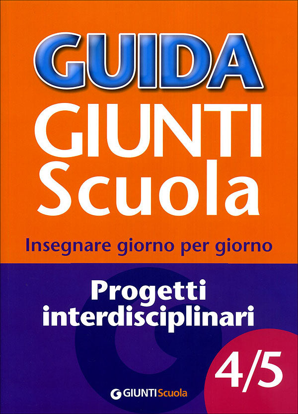 Guida Giunti Scuola - Progetti interdisciplinari 4/5. Insegnare giorno per giorno
