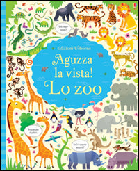 Lo zoo. Aguzza la vista! Ediz. illustrata