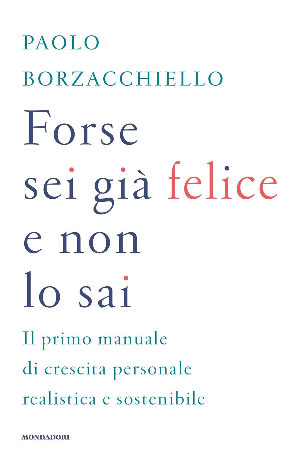 Forse sei già felice e non lo sai. Il primo manuale di crescita personale realistica e sostenibile.