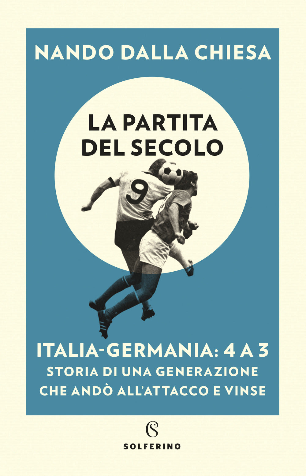 La partita del secolo. Italia-Germania: 4 a 3. Storia di una generazione che andò all'attacco e vinse.