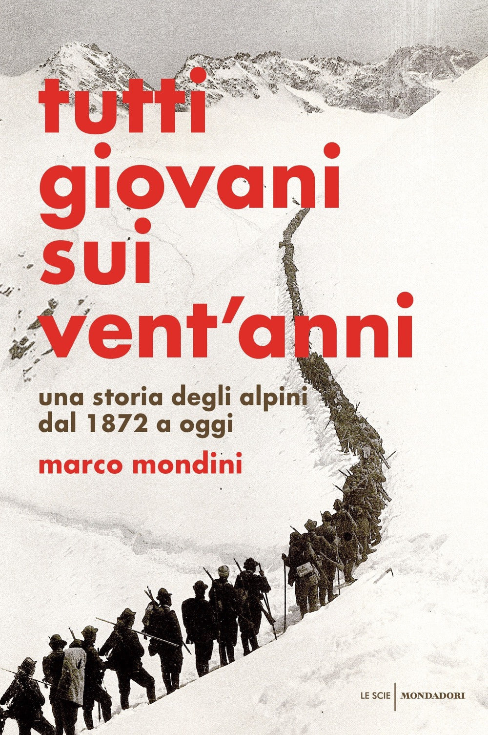 Tutti giovani sui vent'anni. Una storia degli alpini dal 1872 a oggi.