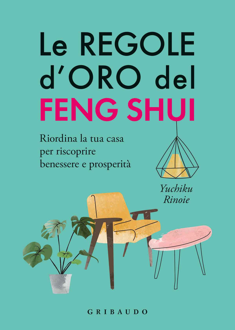 Le regole d'oro del feng shui. Riordina la tua casa per riscoprire benessere e prosperità.