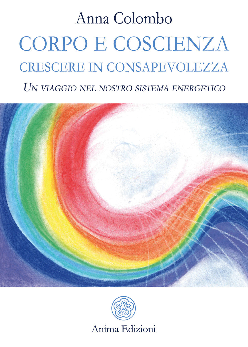 Corpo e coscienza. Crescere in consapevolezza. Un viaggio nel nostro sistema energetico.