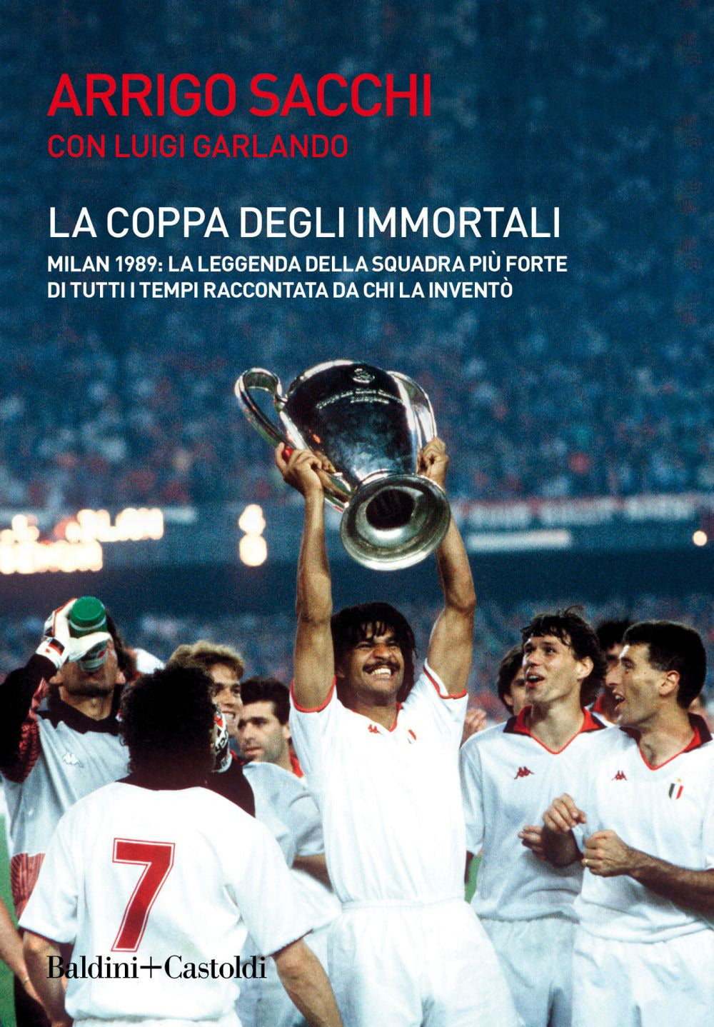 La coppa degli immortali. Milan 1989: la leggenda della squadra più forte di tutti i tempi raccontata da chi la inventò.