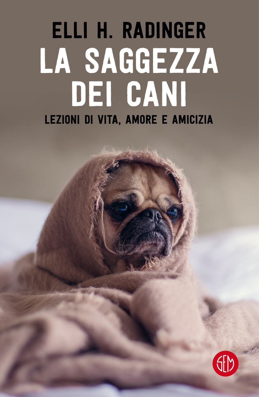 La saggezza dei cani. Lezioni di vita, amore e amicizia.