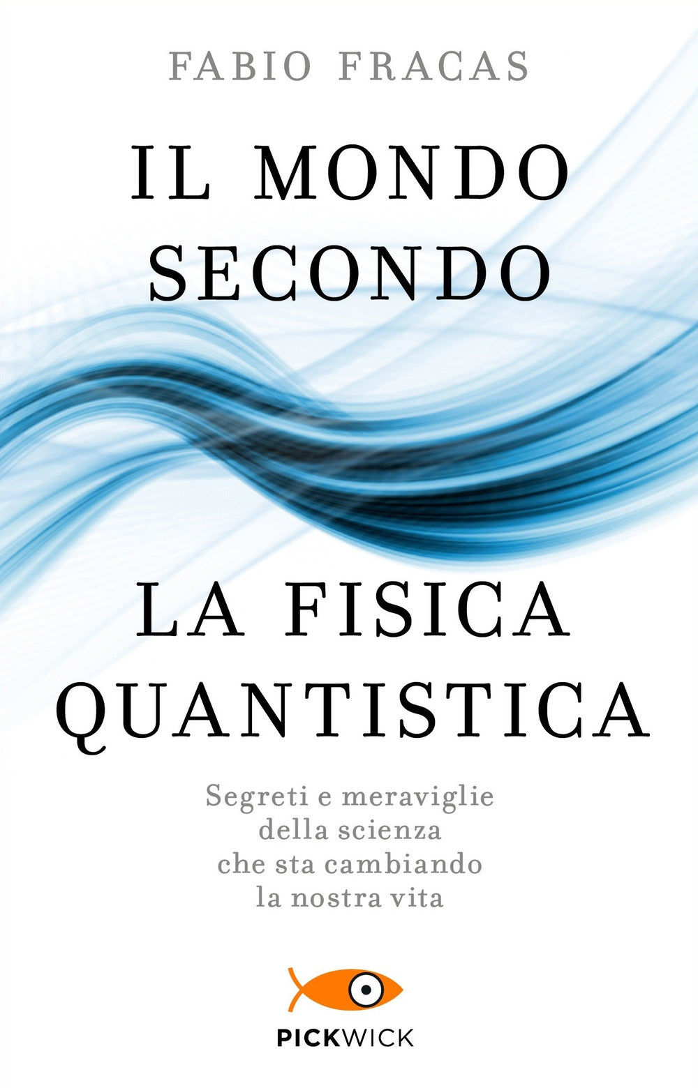 Il mondo secondo la fisica quantistica. Segreti e meraviglie della scienza che sta cambiando la nostra vita.