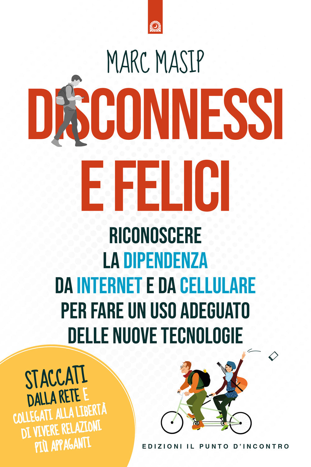 Disconnessi e felici. Riconoscere la dipendenza da internet e da cellulare per fare un uso adeguato delle nuove tecnologie.