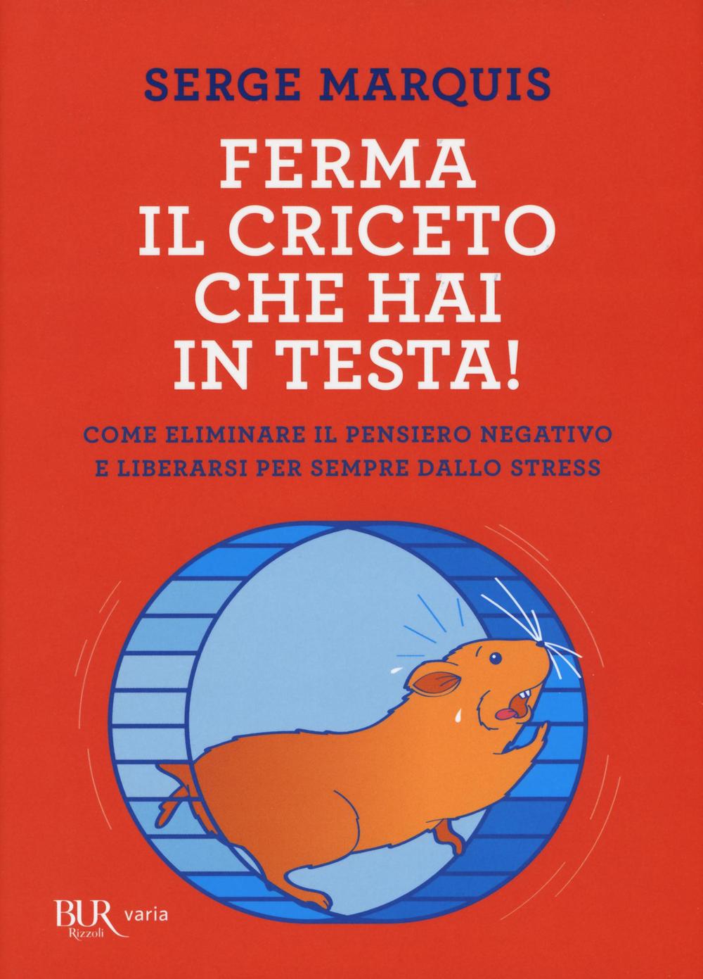 Ferma il criceto che hai in testa! Come eliminare il pensiero negativo e liberarsi per sempre dallo stress.