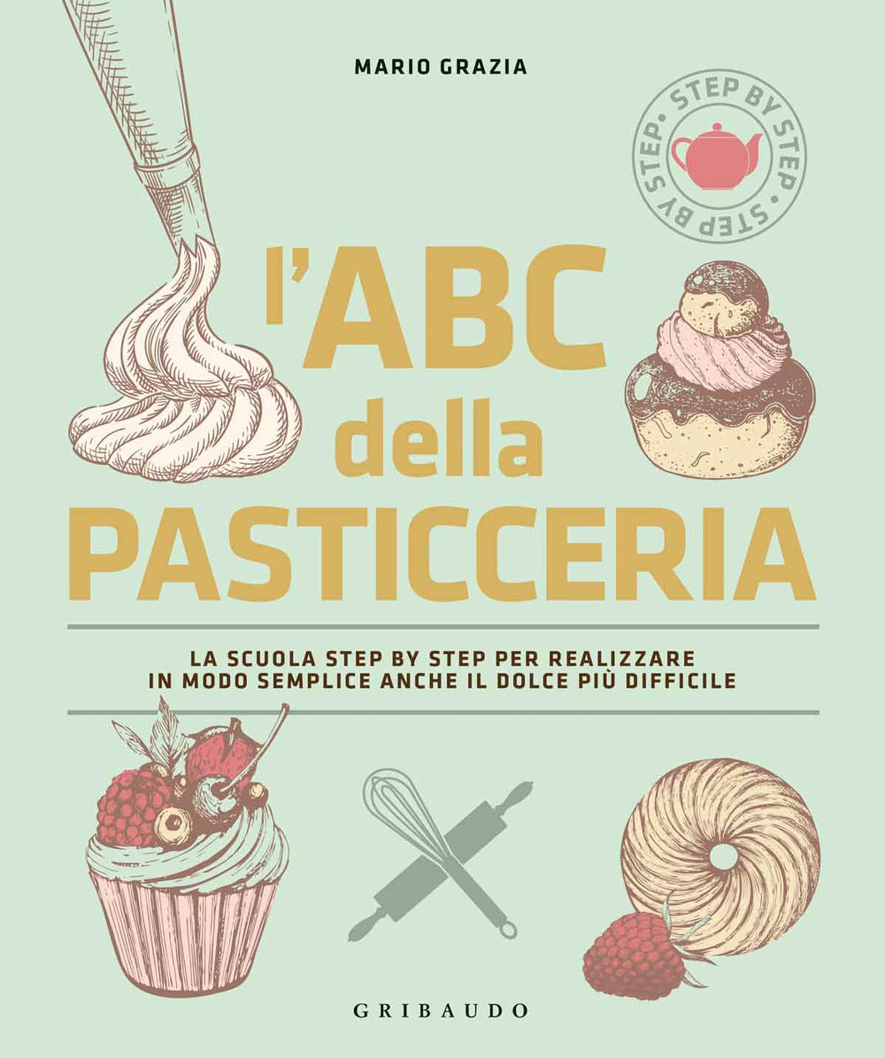L'ABC della pasticceria. La scuola step by step per realizzare in modo semplice anche il dolce più difficile. Ediz. a colori
