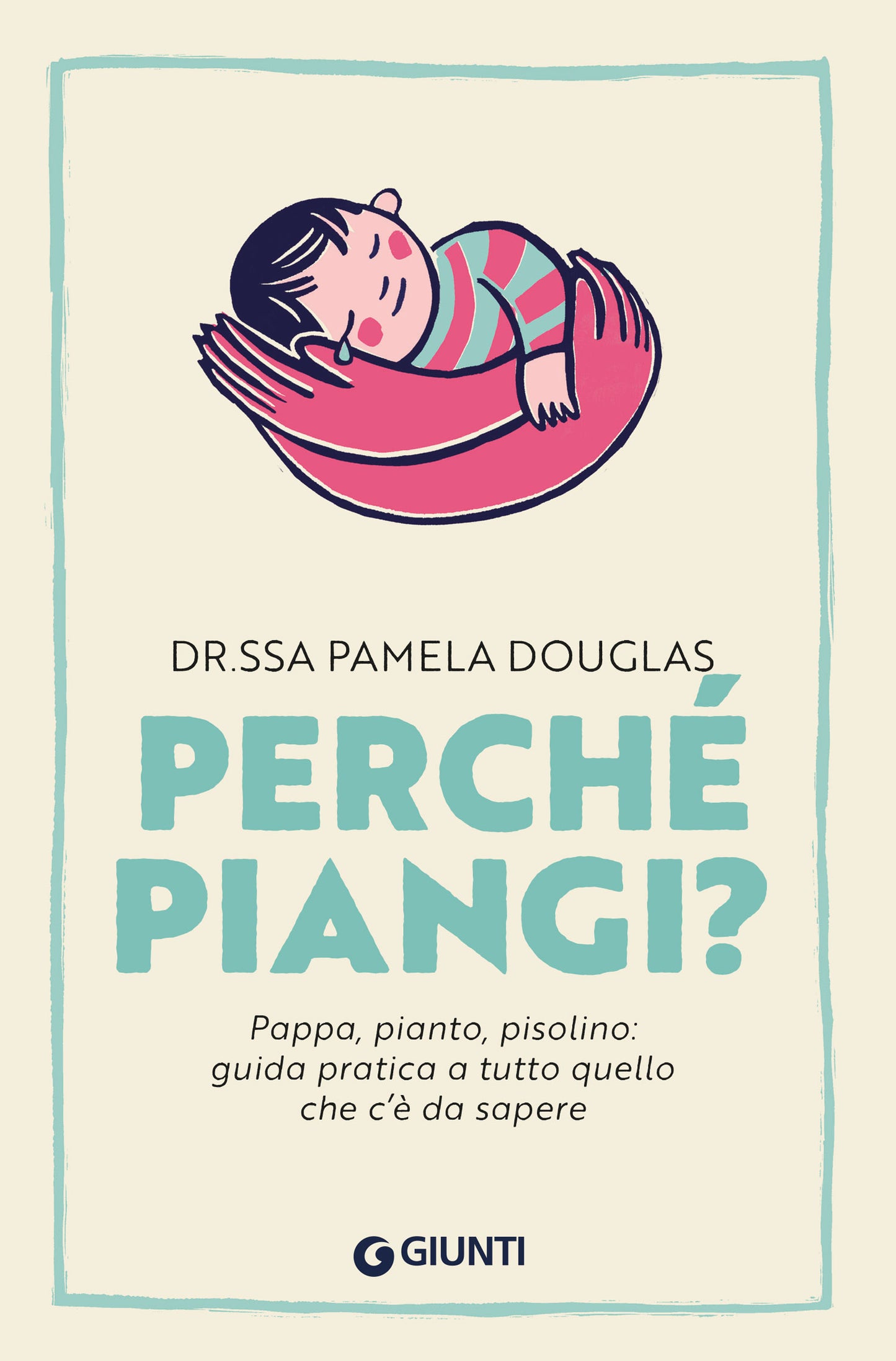 Perché piangi?. Pappa, pianto, pisolino: guida pratica a tutto quello  che c’è da sapere
