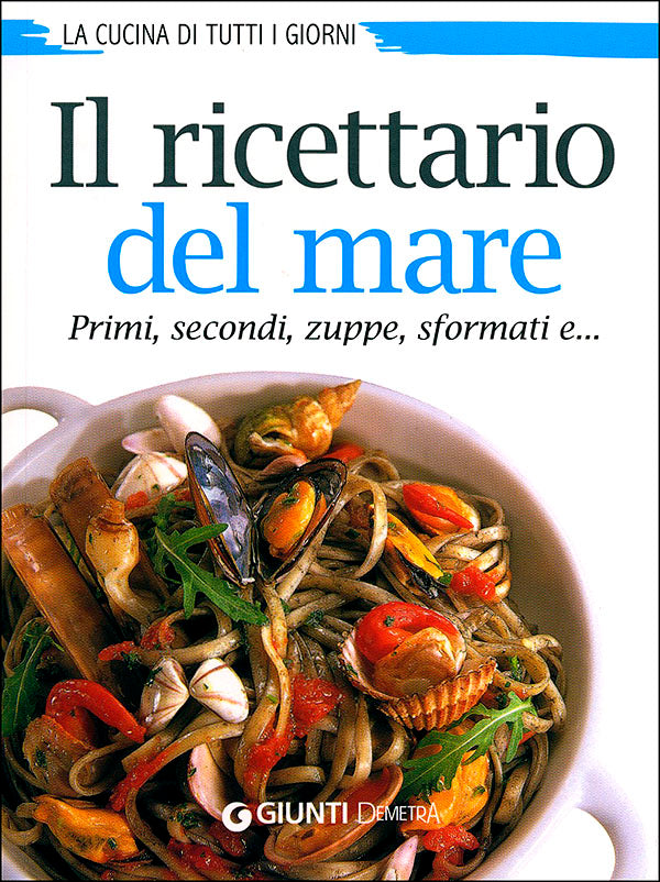 Il ricettario del mare. Primi, secondi, zuppe, sformati e... La cucina di tutti i giorni