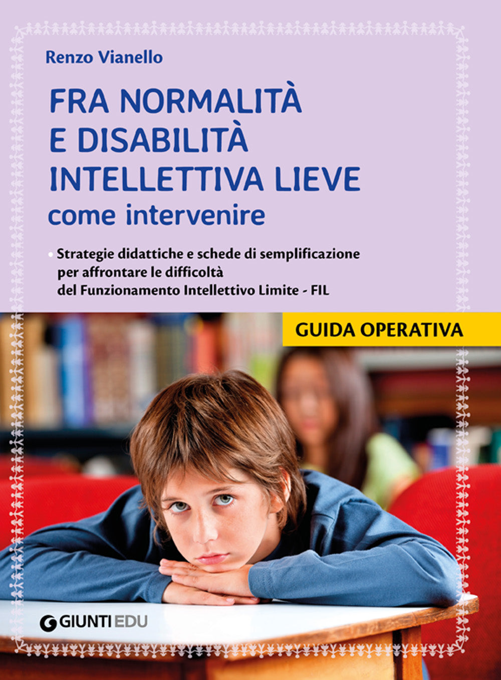 Fra normalità e disabilità intellettiva lieve: come intervenire. Strategie didattiche e schede di semplificazione per affrontare le difficoltà del Funzionamento Intellettivo Limite